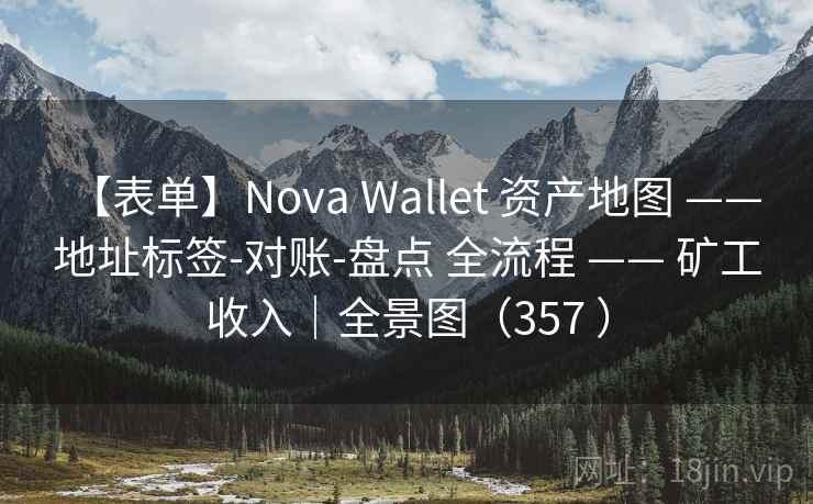 【表单】Nova Wallet 资产地图 —— 地址标签-对账-盘点 全流程 —— 矿工收入|全景图(357 ) 【表单】Nova Wallet 资产地图 —— 地址标签-对账-盘点 全流程 —— 矿工收入|全景图(357 )