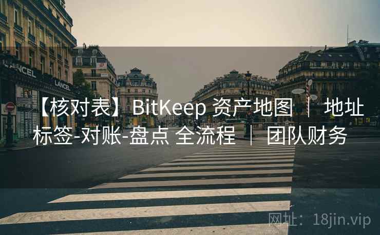 【核对表】BitKeep 资产地图 | 地址标签-对账-盘点 全流程 | 团队财务 【核对表】BitKeep 资产地图 | 地址标签-对账-盘点 全流程 | 团队财务