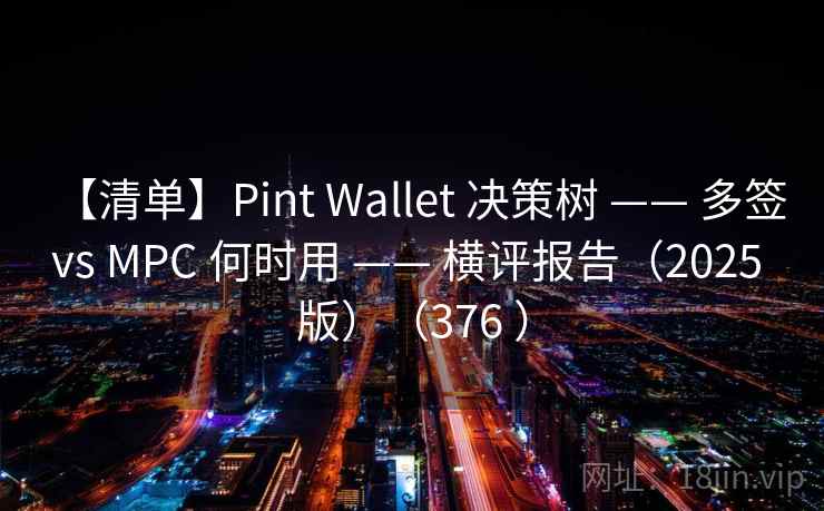【清单】Pint Wallet 决策树 —— 多签 vs MPC 何时用 —— 横评报告(2025 版)(376 ) 【清单】Pint Wallet 决策树 —— 多签 vs MPC 何时用 —— 横评报告(2025 版)(376 )