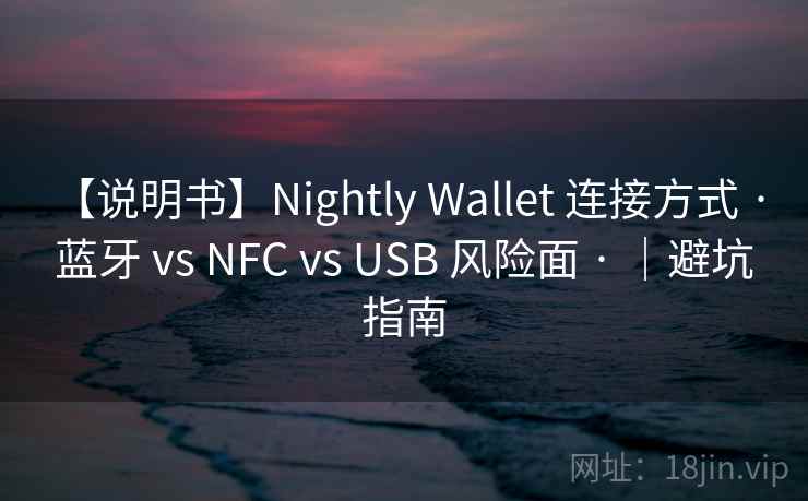 【说明书】Nightly Wallet 连接方式 · 蓝牙 vs NFC vs USB 风险面 · |避坑指南 【说明书】Nightly Wallet 连接方式 · 蓝牙 vs NFC vs USB 风险面 · |避坑指南
