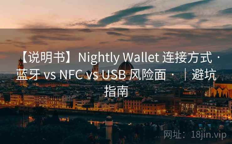 【说明书】Nightly Wallet 连接方式 · 蓝牙 vs NFC vs USB 风险面 · |避坑指南 【说明书】Nightly Wallet 连接方式 · 蓝牙 vs NFC vs USB 风险面 · |避坑指南