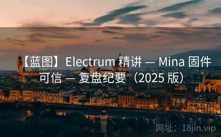 【蓝图】Electrum 精讲 — Mina 固件可信 — 复盘纪要(2025 版) 【蓝图】Electrum 精讲 — Mina 固件可信 — 复盘纪要(2025 版)