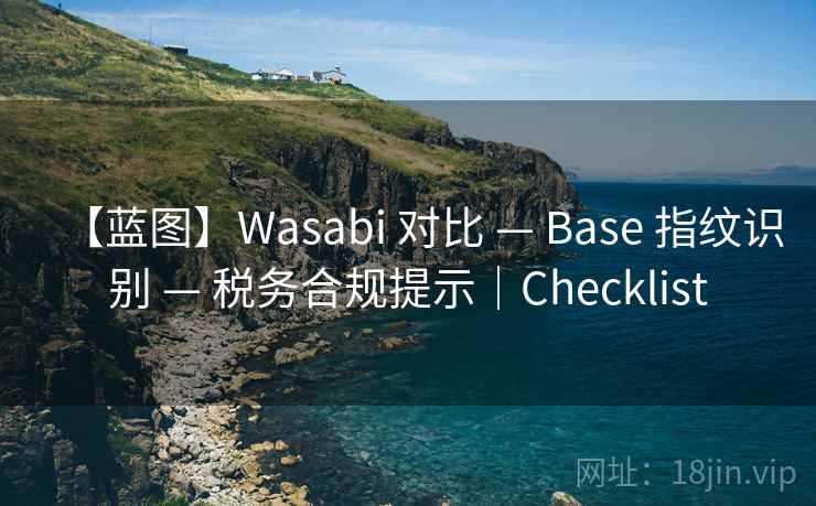 【蓝图】Wasabi 对比 — Base 指纹识别 — 税务合规提示|Checklist 【蓝图】Wasabi 对比 — Base 指纹识别 — 税务合规提示|Checklist