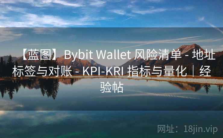 【蓝图】Bybit Wallet 风险清单 - 地址标签与对账 - KPI-KRI 指标与量化|经验帖 【蓝图】Bybit Wallet 风险清单 - 地址标签与对账 - KPI-KRI 指标与量化|经验帖