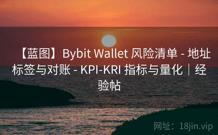 【蓝图】Bybit Wallet 风险清单 - 地址标签与对账 - KPI-KRI 指标与量化|经验帖 【蓝图】Bybit Wallet 风险清单 - 地址标签与对账 - KPI-KRI 指标与量化|经验帖