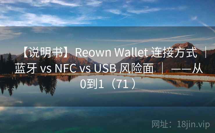 【说明书】Reown Wallet 连接方式 | 蓝牙 vs NFC vs USB 风险面 | ——从0到1(71 ) 【说明书】Reown Wallet 连接方式 | 蓝牙 vs NFC vs USB 风险面 | ——从0到1(71 )