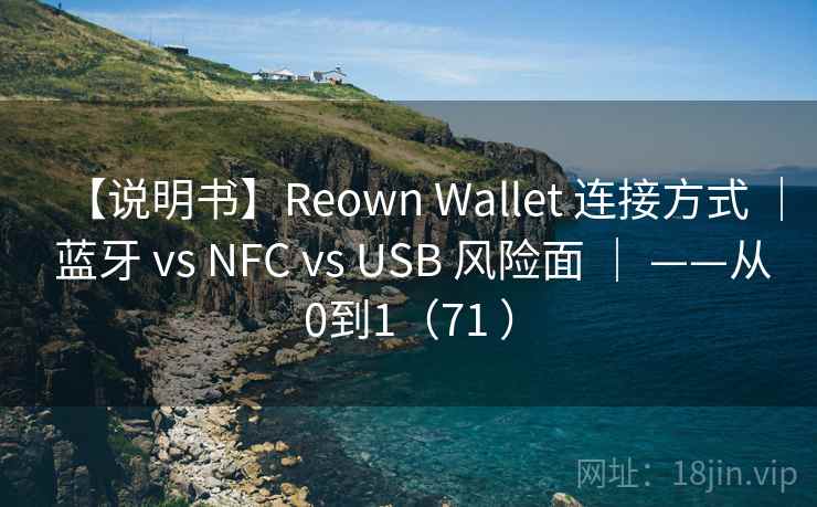 【说明书】Reown Wallet 连接方式 | 蓝牙 vs NFC vs USB 风险面 | ——从0到1(71 ) 【说明书】Reown Wallet 连接方式 | 蓝牙 vs NFC vs USB 风险面 | ——从0到1(71 )