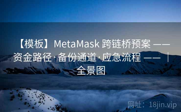 【模板】MetaMask 跨链桥预案 —— 资金路径·备份通道·应急流程 —— |全景图 【模板】MetaMask 跨链桥预案 —— 资金路径·备份通道·应急流程 —— |全景图