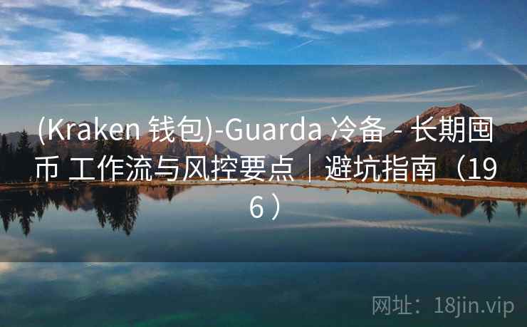 (Kraken 钱包)-Guarda 冷备 - 长期囤币 工作流与风控要点|避坑指南(196 ) (Kraken 钱包)-Guarda 冷备 - 长期囤币 工作流与风控要点|避坑指南(196 )