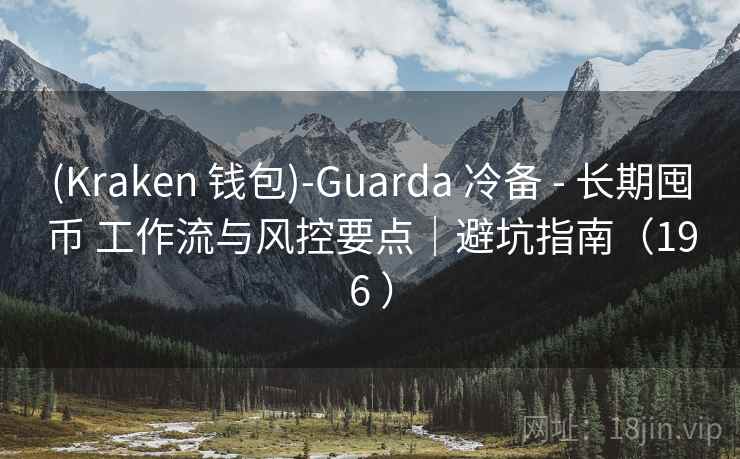 (Kraken 钱包)-Guarda 冷备 - 长期囤币 工作流与风控要点|避坑指南(196 ) (Kraken 钱包)-Guarda 冷备 - 长期囤币 工作流与风控要点|避坑指南(196 )