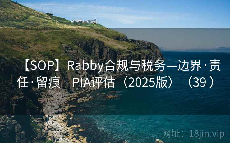 【SOP】Rabby合规与税务—边界·责任·留痕—PIA评估(2025版)(39 ) 【SOP】Rabby合规与税务—边界·责任·留痕—PIA评估(2025版)(39 )