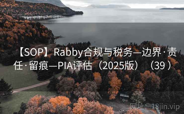 【SOP】Rabby合规与税务—边界·责任·留痕—PIA评估(2025版)(39 ) 【SOP】Rabby合规与税务—边界·责任·留痕—PIA评估(2025版)(39 )