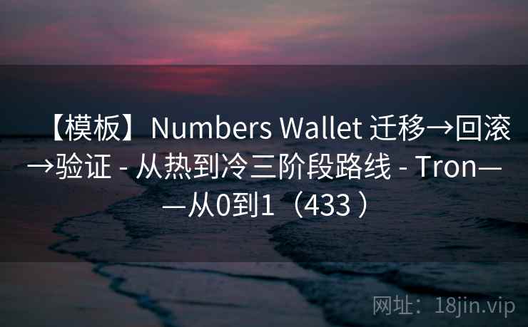 【模板】Numbers Wallet 迁移→回滚→验证 - 从热到冷三阶段路线 - Tron——从0到1(433 ) 【模板】Numbers Wallet 迁移→回滚→验证 - 从热到冷三阶段路线 - Tron——从0到1(433 )