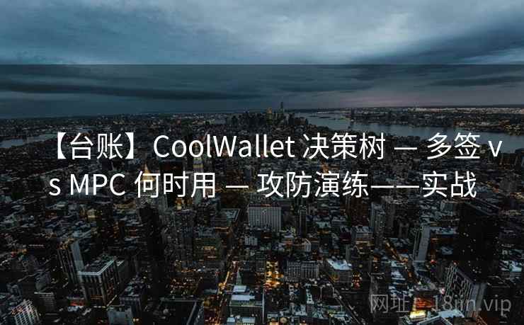 【台账】CoolWallet 决策树 — 多签 vs MPC 何时用 — 攻防演练——实战 【台账】CoolWallet 决策树 — 多签 vs MPC 何时用 — 攻防演练——实战