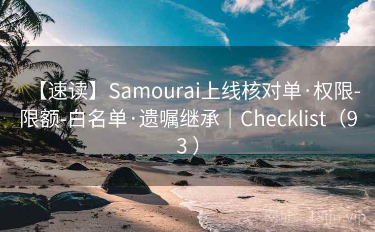 【速读】Samourai上线核对单·权限-限额-白名单·遗嘱继承|Checklist(93 ) 【速读】Samourai上线核对单·权限-限额-白名单·遗嘱继承|Checklist(93 )