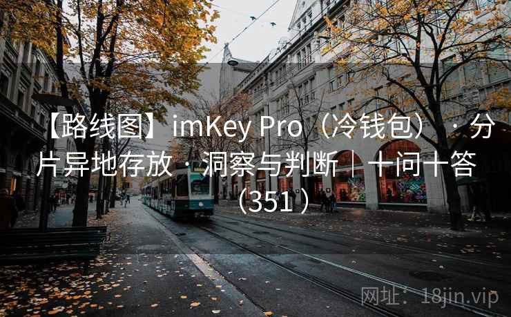 【路线图】imKey Pro(冷钱包) · 分片异地存放 · 洞察与判断|十问十答(351 ) 【路线图】imKey Pro(冷钱包) · 分片异地存放 · 洞察与判断|十问十答(351 )