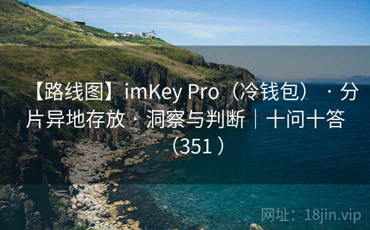 【路线图】imKey Pro(冷钱包) · 分片异地存放 · 洞察与判断|十问十答(351 ) 【路线图】imKey Pro(冷钱包) · 分片异地存放 · 洞察与判断|十问十答(351 )