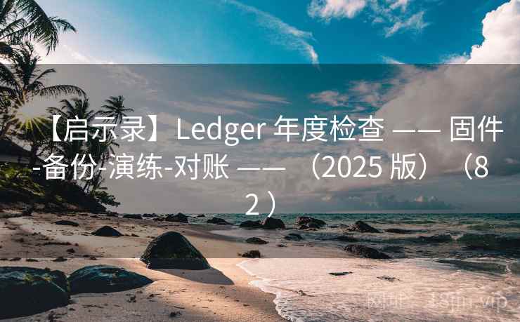 【启示录】Ledger 年度检查 —— 固件-备份-演练-对账 —— (2025 版)(82 ) 【启示录】Ledger 年度检查 —— 固件-备份-演练-对账 —— (2025 版)(82 )