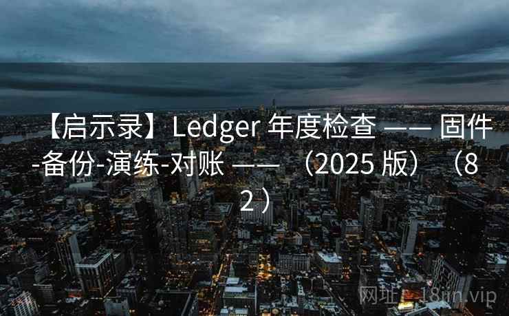【启示录】Ledger 年度检查 —— 固件-备份-演练-对账 —— (2025 版)(82 ) 【启示录】Ledger 年度检查 —— 固件-备份-演练-对账 —— (2025 版)(82 )