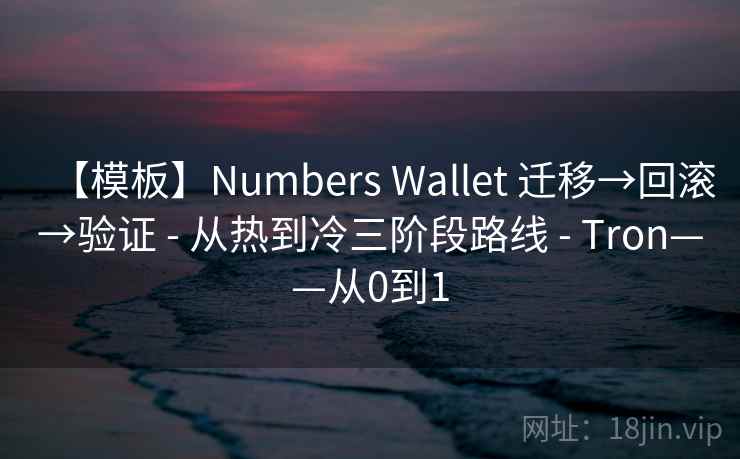 【模板】Numbers Wallet 迁移→回滚→验证 - 从热到冷三阶段路线 - Tron——从0到1 【模板】Numbers Wallet 迁移→回滚→验证 - 从热到冷三阶段路线 - Tron——从0到1