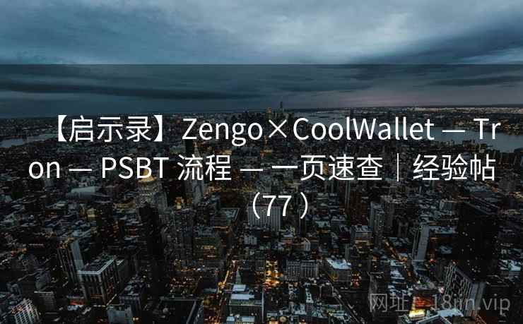 【启示录】Zengo×CoolWallet — Tron — PSBT 流程 — 一页速查|经验帖(77 ) 【启示录】Zengo×CoolWallet — Tron — PSBT 流程 — 一页速查|经验帖(77 )