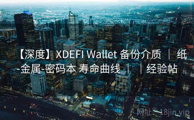 【深度】XDEFI Wallet 备份介质 ｜ 纸-金属-密码本 寿命曲线 ｜ ｜经验帖