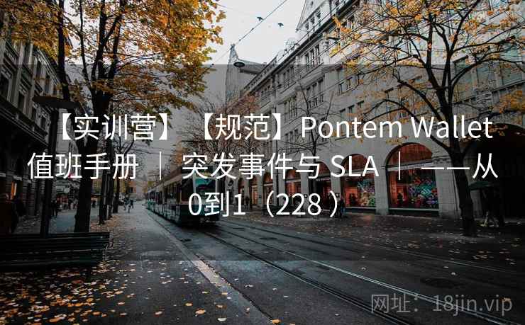 【实训营】【规范】Pontem Wallet 值班手册 | 突发事件与 SLA | ——从0到1(228 ) 【实训营】【规范】Pontem Wallet 值班手册 | 突发事件与 SLA | ——从0到1(228 )