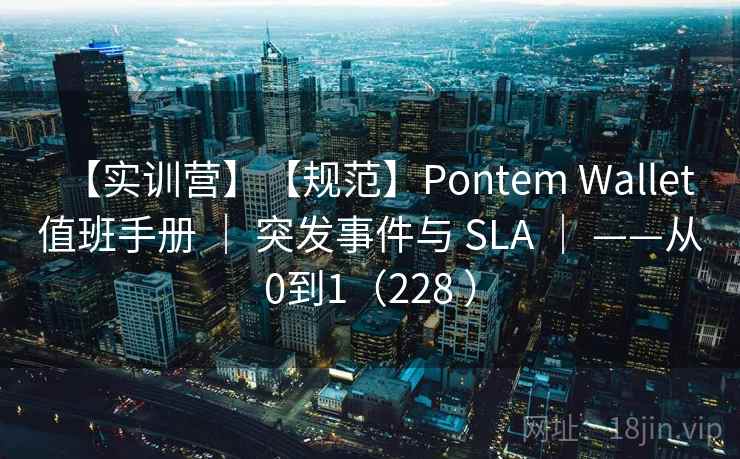 【实训营】【规范】Pontem Wallet 值班手册 | 突发事件与 SLA | ——从0到1(228 ) 【实训营】【规范】Pontem Wallet 值班手册 | 突发事件与 SLA | ——从0到1(228 )