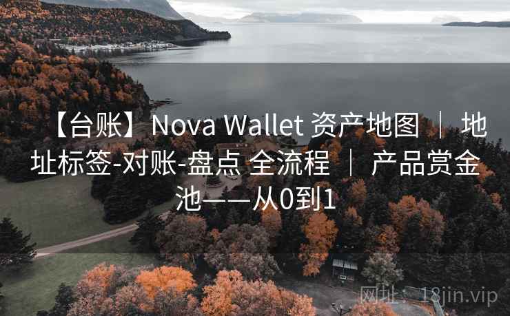 【台账】Nova Wallet 资产地图 | 地址标签-对账-盘点 全流程 | 产品赏金池——从0到1 【台账】Nova Wallet 资产地图 | 地址标签-对账-盘点 全流程 | 产品赏金池——从0到1