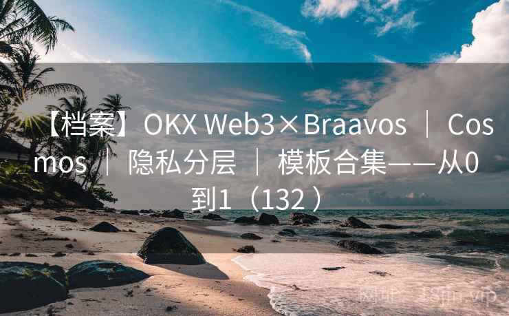 【档案】OKX Web3×Braavos | Cosmos | 隐私分层 | 模板合集——从0到1(132 ) 【档案】OKX Web3×Braavos | Cosmos | 隐私分层 | 模板合集——从0到1(132 )