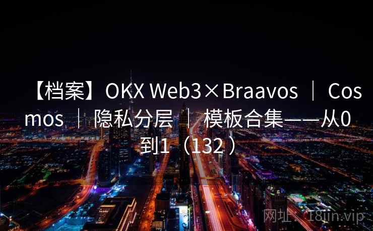 【档案】OKX Web3×Braavos | Cosmos | 隐私分层 | 模板合集——从0到1(132 ) 【档案】OKX Web3×Braavos | Cosmos | 隐私分层 | 模板合集——从0到1(132 )