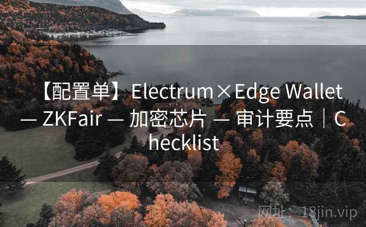 【配置单】Electrum×Edge Wallet — ZKFair — 加密芯片 — 审计要点|Checklist 【配置单】Electrum×Edge Wallet — ZKFair — 加密芯片 — 审计要点|Checklist
