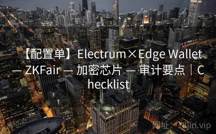 【配置单】Electrum×Edge Wallet — ZKFair — 加密芯片 — 审计要点|Checklist 【配置单】Electrum×Edge Wallet — ZKFair — 加密芯片 — 审计要点|Checklist
