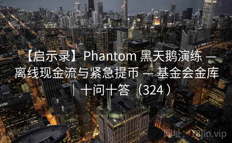【启示录】Phantom 黑天鹅演练 — 离线现金流与紧急提币 — 基金会金库|十问十答(324 ) 【启示录】Phantom 黑天鹅演练 — 离线现金流与紧急提币 — 基金会金库|十问十答(324 )