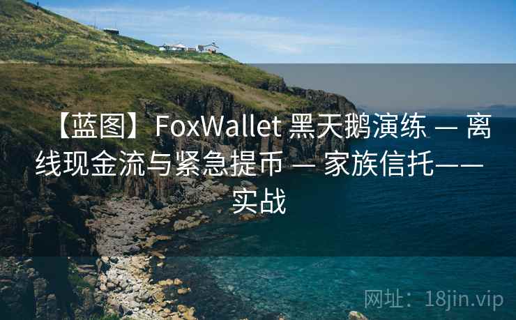 【蓝图】FoxWallet 黑天鹅演练 — 离线现金流与紧急提币 — 家族信托——实战 【蓝图】FoxWallet 黑天鹅演练 — 离线现金流与紧急提币 — 家族信托——实战