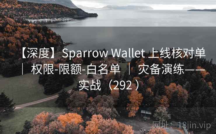 【深度】Sparrow Wallet 上线核对单 ｜ 权限-限额-白名单 ｜ 灾备演练——实战（292 ）
