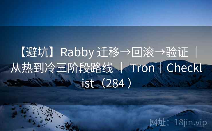 【避坑】Rabby 迁移→回滚→验证 | 从热到冷三阶段路线 | Tron|Checklist(284 ) 【避坑】Rabby 迁移→回滚→验证 | 从热到冷三阶段路线 | Tron|Checklist(284 )