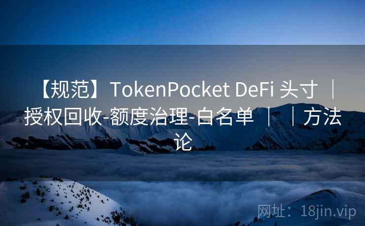 【规范】TokenPocket DeFi 头寸 | 授权回收-额度治理-白名单 | |方法论 【规范】TokenPocket DeFi 头寸 | 授权回收-额度治理-白名单 | |方法论