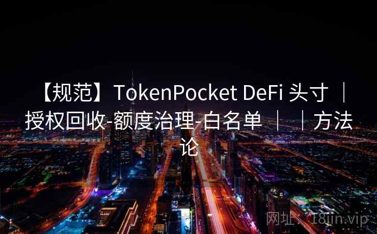 【规范】TokenPocket DeFi 头寸 | 授权回收-额度治理-白名单 | |方法论 【规范】TokenPocket DeFi 头寸 | 授权回收-额度治理-白名单 | |方法论