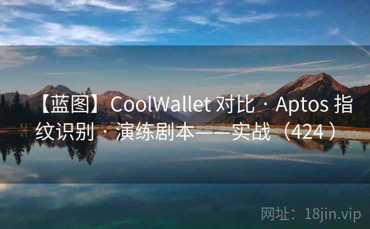 【蓝图】CoolWallet 对比 · Aptos 指纹识别 · 演练剧本——实战(424 ) 【蓝图】CoolWallet 对比 · Aptos 指纹识别 · 演练剧本——实战(424 )
