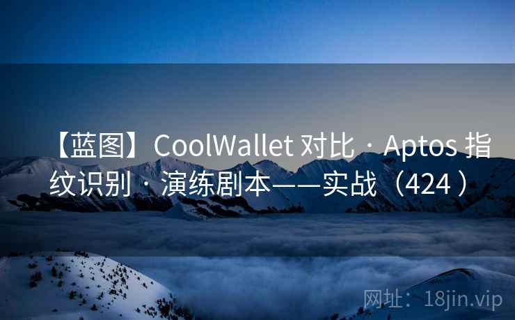 【蓝图】CoolWallet 对比 · Aptos 指纹识别 · 演练剧本——实战(424 ) 【蓝图】CoolWallet 对比 · Aptos 指纹识别 · 演练剧本——实战(424 )