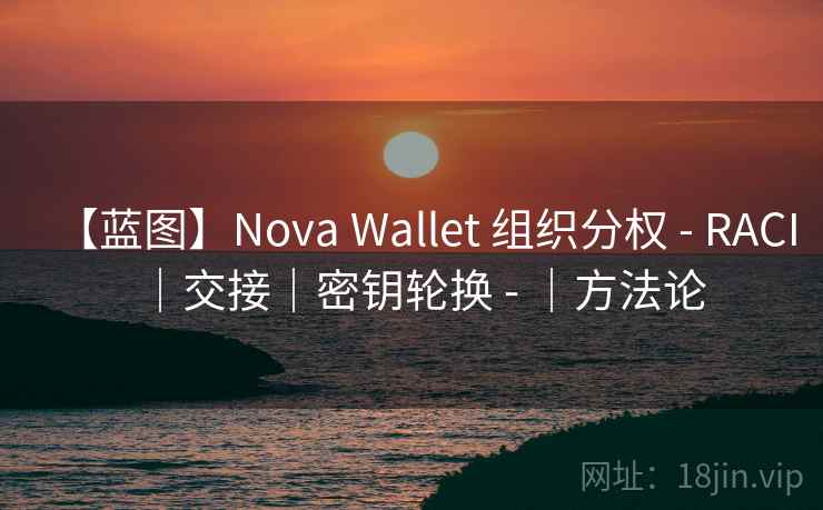 【蓝图】Nova Wallet 组织分权 - RACI|交接|密钥轮换 - |方法论 【蓝图】Nova Wallet 组织分权 - RACI|交接|密钥轮换 - |方法论