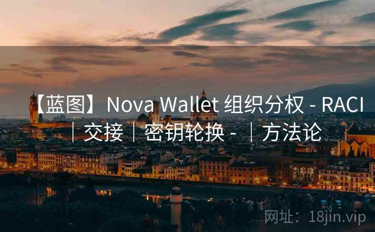 【蓝图】Nova Wallet 组织分权 - RACI|交接|密钥轮换 - |方法论 【蓝图】Nova Wallet 组织分权 - RACI|交接|密钥轮换 - |方法论