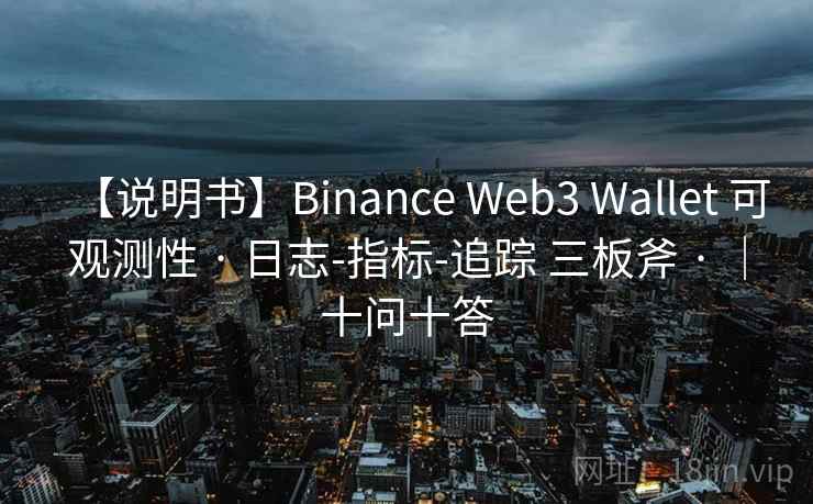 【说明书】Binance Web3 Wallet 可观测性 · 日志-指标-追踪 三板斧 · |十问十答 【说明书】Binance Web3 Wallet 可观测性 · 日志-指标-追踪 三板斧 · |十问十答