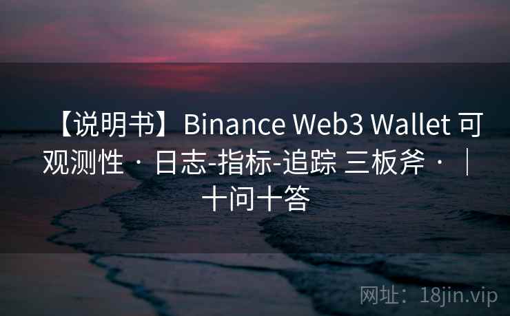 【说明书】Binance Web3 Wallet 可观测性 · 日志-指标-追踪 三板斧 · |十问十答 【说明书】Binance Web3 Wallet 可观测性 · 日志-指标-追踪 三板斧 · |十问十答