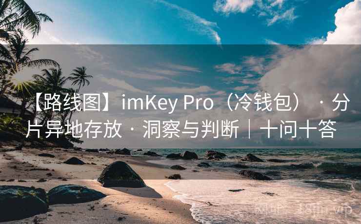 【路线图】imKey Pro（冷钱包） · 分片异地存放 · 洞察与判断｜十问十答