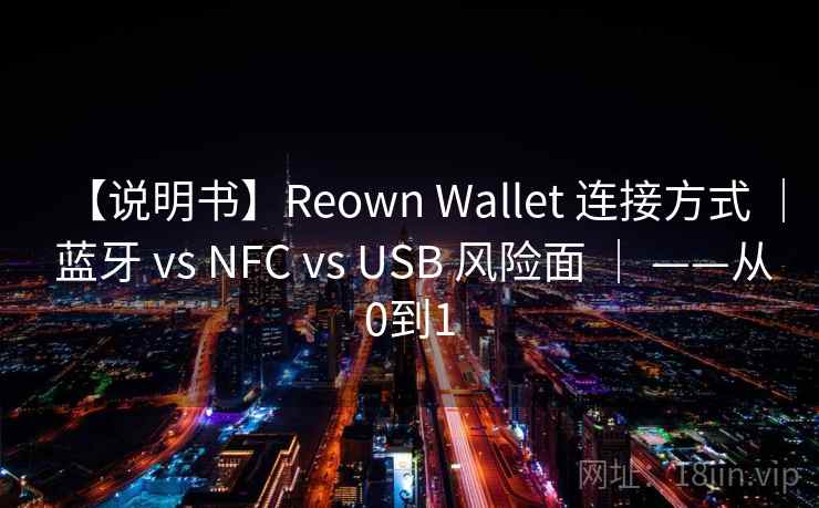 【说明书】Reown Wallet 连接方式 | 蓝牙 vs NFC vs USB 风险面 | ——从0到1 【说明书】Reown Wallet 连接方式 | 蓝牙 vs NFC vs USB 风险面 | ——从0到1
