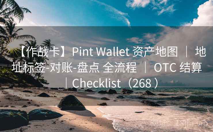 【作战卡】Pint Wallet 资产地图 | 地址标签-对账-盘点 全流程 | OTC 结算|Checklist(268 ) 【作战卡】Pint Wallet 资产地图 | 地址标签-对账-盘点 全流程 | OTC 结算|Checklist(268 )