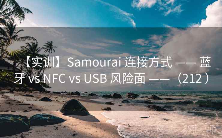 【实训】Samourai 连接方式 —— 蓝牙 vs NFC vs USB 风险面 ——(212 ) 【实训】Samourai 连接方式 —— 蓝牙 vs NFC vs USB 风险面 ——(212 )