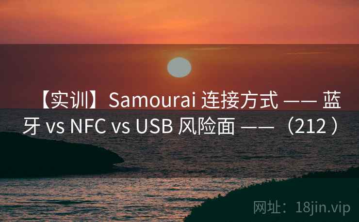 【实训】Samourai 连接方式 —— 蓝牙 vs NFC vs USB 风险面 ——(212 ) 【实训】Samourai 连接方式 —— 蓝牙 vs NFC vs USB 风险面 ——(212 )